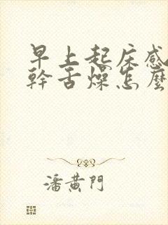 早上起床感觉口干舌燥怎么回事