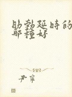 助勃延时的药物哪种好