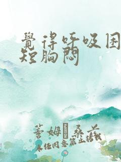 觉得呼吸困难气短胸闷