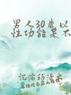 男人30岁以后性功能是不是会下降