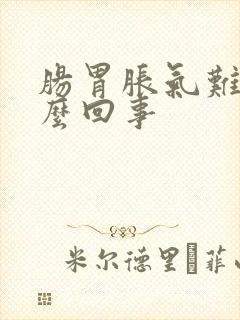 肠胃胀气难受怎么回事