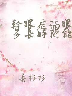 干眼症滴眼药水多长时间能好