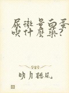 尿微量白蛋白高吃什么药?