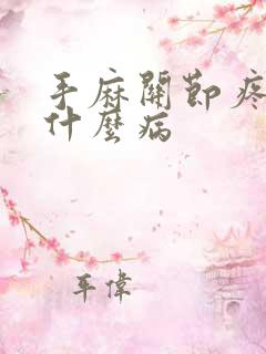 手麻关节疼痛是什么病