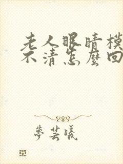 老人眼睛模糊看不清怎么回事