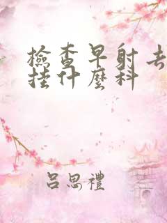 检查早射去医院挂什么科