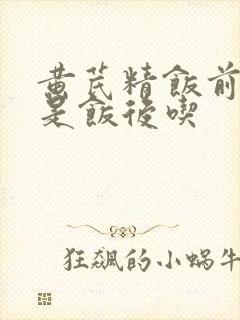 黄芪精饭前吃还是饭后吃