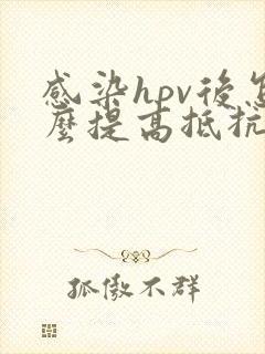 感染hpv后怎么提高抵抗力