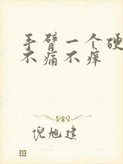 手臂一个硬疙瘩不痛不痒