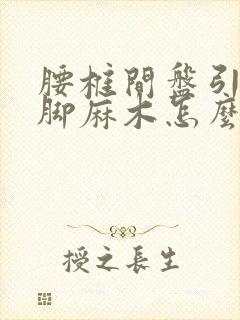 腰椎间盘引起的脚麻木怎么治疗?