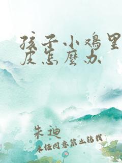 孩子小鸡里面破皮怎么办