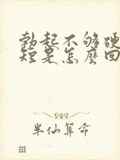 勃起不够硬时间短是怎么回事