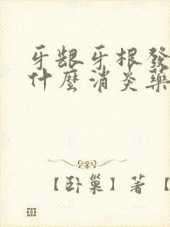 牙龈牙根发炎吃什么消炎药好