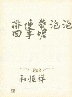 排便带泡泡怎么回事呢