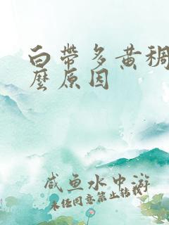 白带多黄稠是什么原因