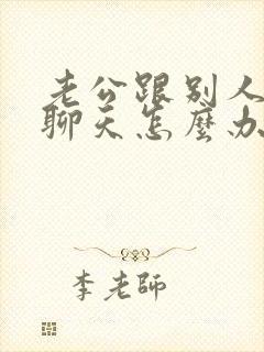 老公跟别人暧昧聊天怎么办