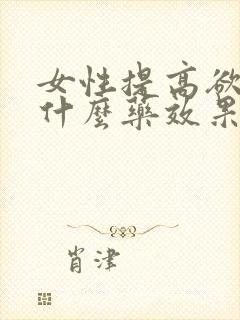 女性提高欲望吃什么药效果明显