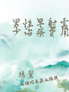 男性早射需要多少治疗费用