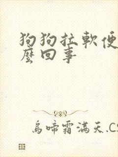 狗狗拉软便是怎么回事