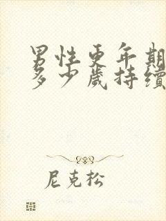 男性更年期大概多少岁持续多久