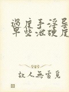 过度手淫导致的早些泄硬度不够怎么恢复