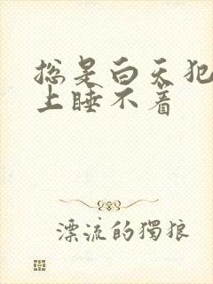 总是白天犯困晚上睡不着