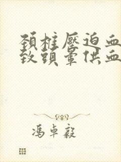 颈椎压迫血管导致头晕供血不足症状