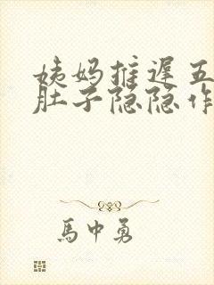 姨妈推迟五天小肚子隐隐作痛