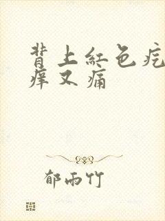 背上红色疙瘩又痒又痛