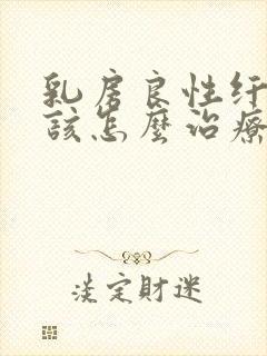 乳房良性纤维瘤该怎么治疗