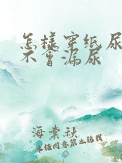 怎样穿纸尿裤才不会漏尿