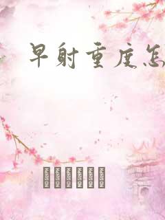 早射重度怎么办