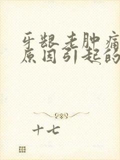 牙龈老肿痛什么原因引起的