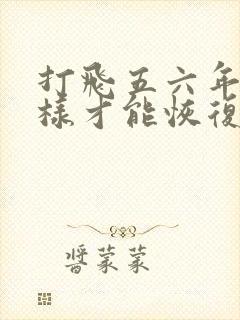 打飞五六年怎么样才能恢复