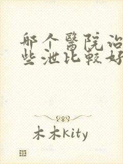 哪个医院治疗早些泄比较好