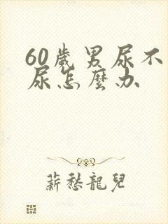 60岁男尿不出尿怎么办