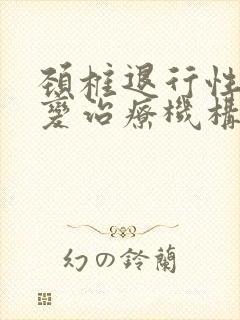 颈椎退行性问题变治疗机构