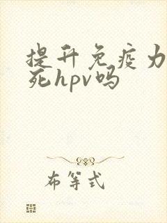 提升免疫力能杀死hpv吗