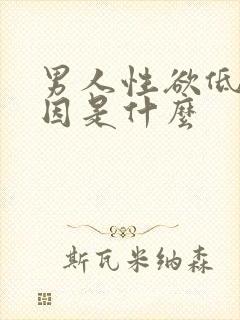 男人性欲低下原因是什么