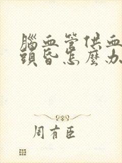 脑血管供血不足头昏怎么办