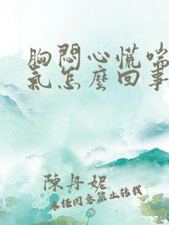 胸闷心慌喘不上气怎么回事