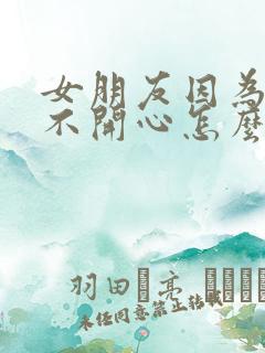 女朋友因为工作不开心怎么安慰