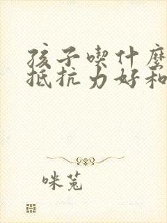 孩子吃什么增加抵抗力好和免疫力