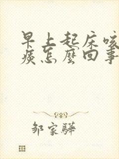 早上起床咳出血痰怎么回事