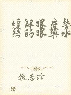 缓解眼疲劳红血丝的眼药水