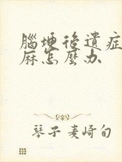 脑埂后遗症后手麻怎么办