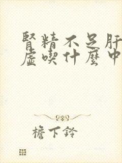 肾精不足肝血亏虚吃什么中成药