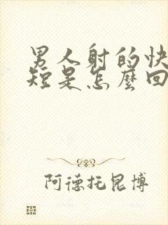 男人射的快时间短是怎么回事