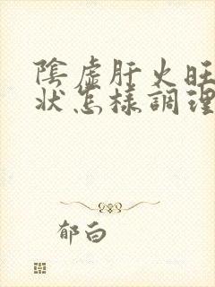 阴虚肝火旺的症状怎样调理