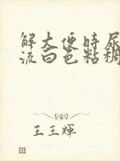 解大便时尿道口流白色粘稠物是怎么回事